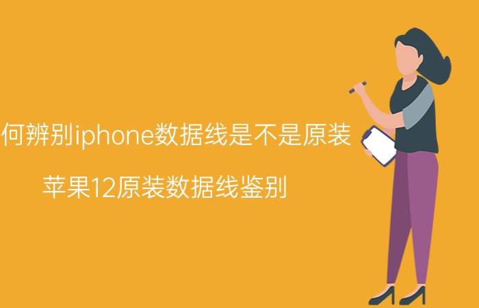 如何辨别iphone数据线是不是原装 苹果12原装数据线鉴别？